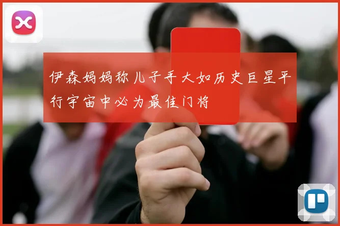 伊森妈妈称儿子手大如历史巨星平行宇宙中必为最佳门将