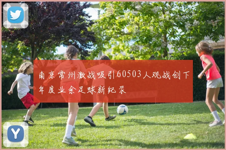 南京常州激战吸引60503人观战创下年度业余足球新纪录