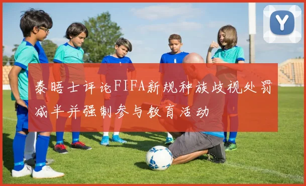 泰晤士评论FIFA新规种族歧视处罚减半并强制参与教育活动