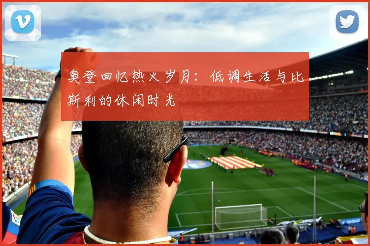 奥登回忆热火岁月：低调生活与比斯利的休闲时光