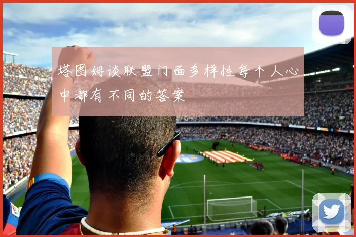 塔图姆谈联盟门面多样性每个人心中都有不同的答案