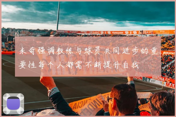 米奇强调教练与球员共同进步的重要性每个人都需不断提升自我
