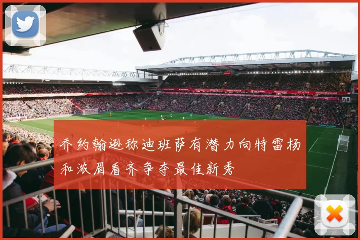 乔约翰逊称迪班萨有潜力向特雷杨和浓眉看齐争夺最佳新秀
