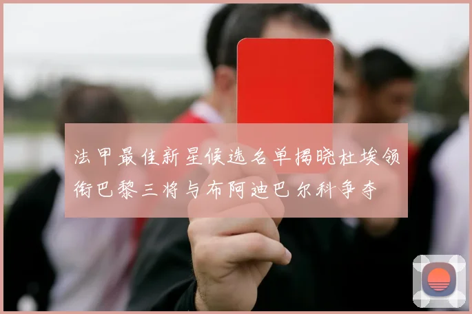 法甲最佳新星候选名单揭晓杜埃领衔巴黎三将与布阿迪巴尔科争夺