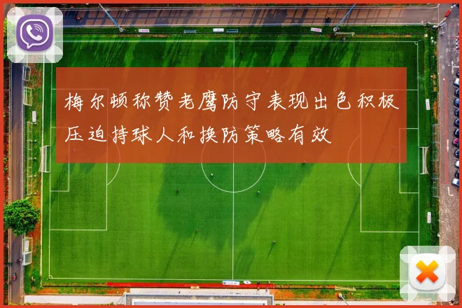 梅尔顿称赞老鹰防守表现出色积极压迫持球人和换防策略有效
