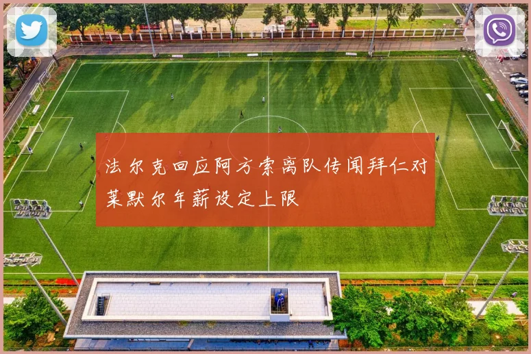 法尔克回应阿方索离队传闻拜仁对莱默尔年薪设定上限