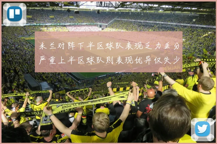 米兰对阵下半区球队表现乏力丢分严重上半区球队则表现优异仅失少量分数