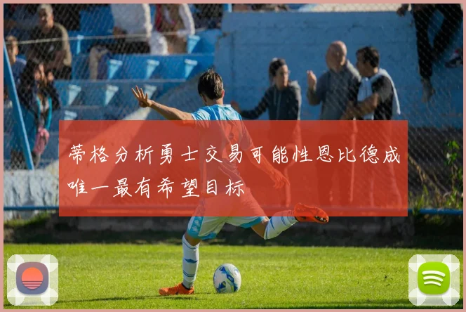 蒂格分析勇士交易可能性恩比德成唯一最有希望目标