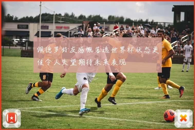佩德罗好友感慨落选世界杯状态更佳令人失望期待未来表现