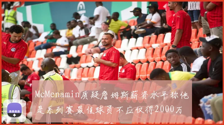 McMenamin质疑詹姆斯薪资水平称他是系列赛最佳球员不应仅得2000万
