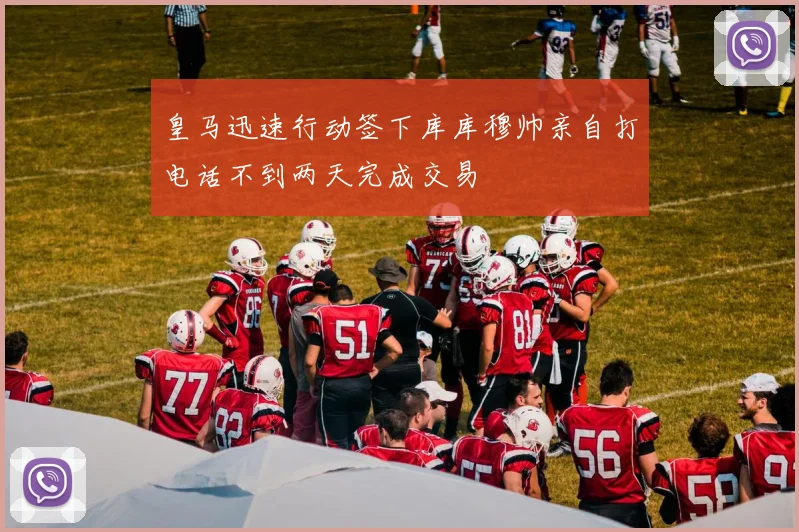 皇马迅速行动签下库库穆帅亲自打电话不到两天完成交易