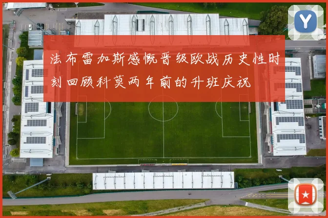法布雷加斯感慨晋级欧战历史性时刻回顾科莫两年前的升班庆祝